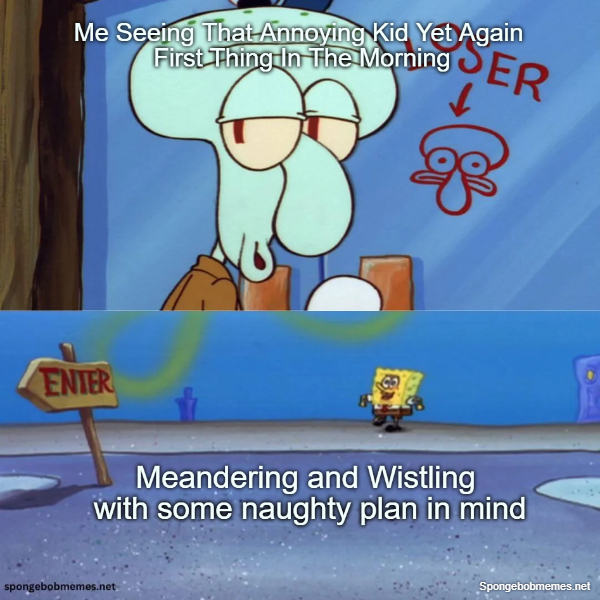 Spotted neighborhood's annoying kid first thing in the morning ft. Squidward