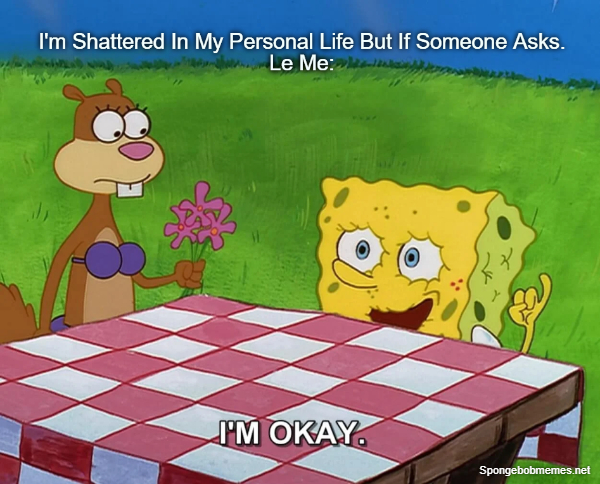 I Am Shattered But If Someone Asks, I Reply. I'm Okay ft. Spongebob