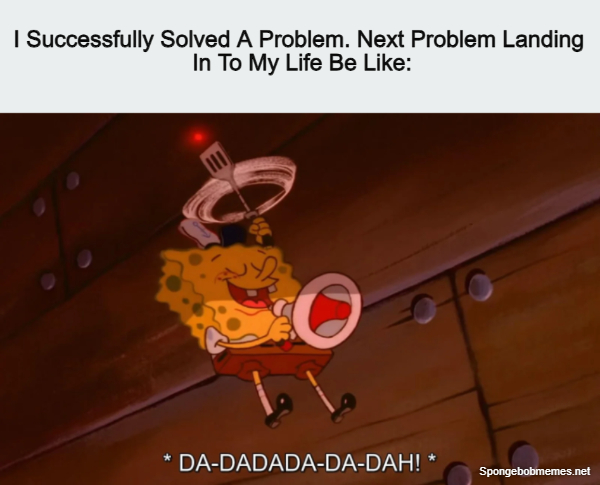 I Solved One Life Problem. Next Problem Landing In Be Like: ft. Spongebob