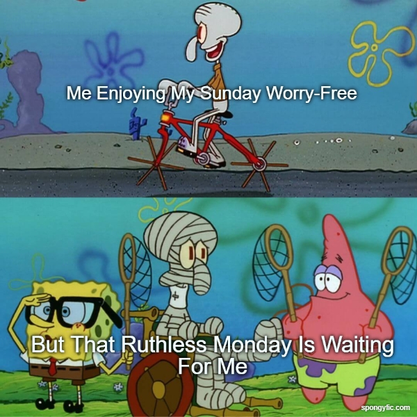 Me Enjoying My Sunday But Ruthless Monday Is Waiting Ft. Squidward