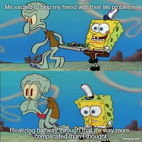 Me excited to help my friend with their life problems