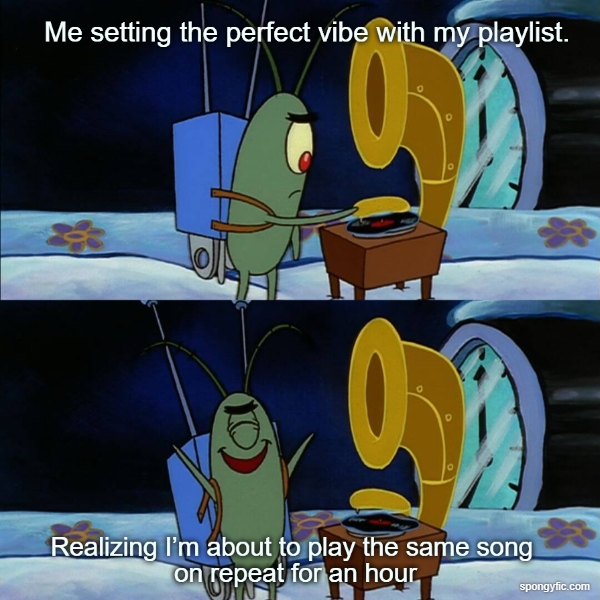 Me listening my favorite playlist on a loop